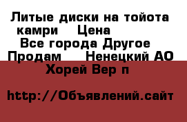 Литые диски на тойота камри. › Цена ­ 14 000 - Все города Другое » Продам   . Ненецкий АО,Хорей-Вер п.